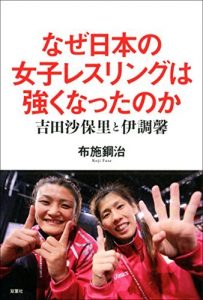 なぜ日本の女子レスリングは強くなったのか 吉田沙保里と伊調馨