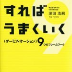 ゲームにすればうまくいく　―＜ゲーミフィケーション＞９つのフレームワーク