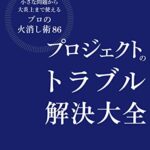 プロジェクトのトラブル解決大全　小さな問題から大炎上まで使える「プロの火消し術86」